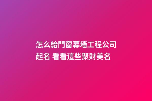 怎么給門窗幕墻工程公司起名 看看這些聚財美名-第1張-公司起名-玄機(jī)派